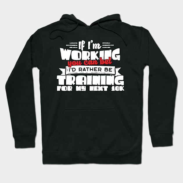 If I'm Working You Can Bet I'd Rather Be Training For My Next 10K Hoodie by thingsandthings